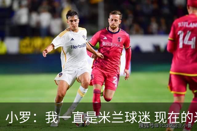 小罗：我一直是米兰球迷 现在的米兰也很出色