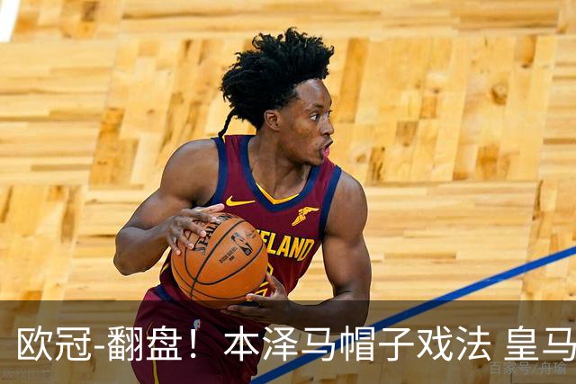 欧冠-翻盘！本泽马帽子戏法 皇马3-1逆转巴黎晋级