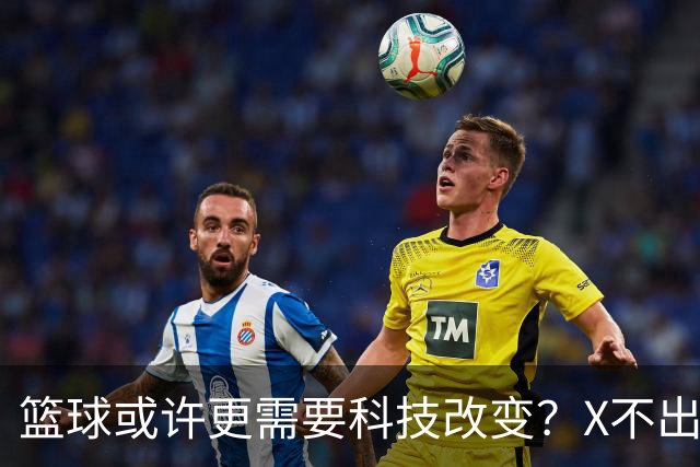 篮球或许更需要科技改变？X不出界将作古 KD踩线一生之憾或有弥补