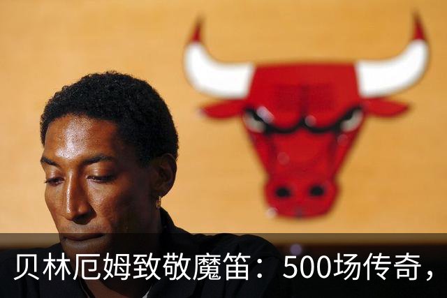 贝林厄姆致敬魔笛：500场传奇，多么伟大的成就