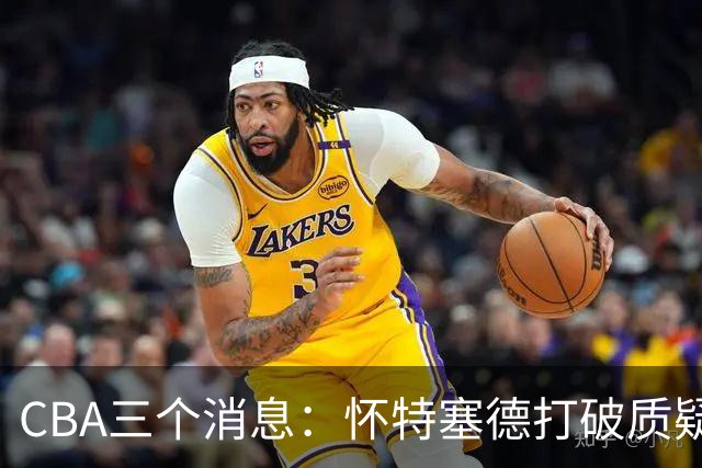 CBA三个消息：怀特塞德打破质疑，郭艾伦正式签约，范子铭申请交易